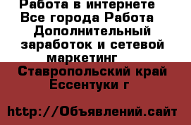   Работа в интернете - Все города Работа » Дополнительный заработок и сетевой маркетинг   . Ставропольский край,Ессентуки г.